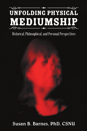 Unfolding Physical Mediumship: Historical Philosophical and Personal