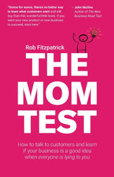 The Mom Test: How to talk to customers & learn if your business is a