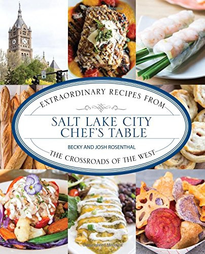 Salt Lake City Chef's Table: Extraordinary Recipes from The