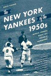 The New York Yankees of the 1950s: Mantle Stengel Berra and a Decade