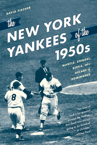 The New York Yankees of the 1950s: Mantle Stengel Berra and a Decade