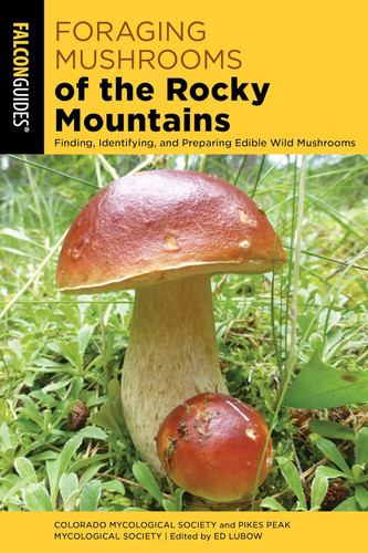 Foraging Mushrooms of the Rocky Mountains: Finding Identifying and