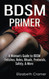 BDSM Primer - A Woman's Guide to BDSM - Fetishes Roles Rituals