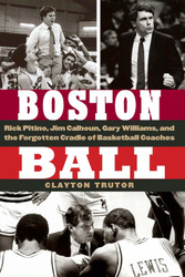 Boston Ball: Rick Pitino Jim Calhoun Gary Williams and the Forgotten