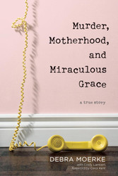 Murder Motherhood and Miraculous Grace: A True Story