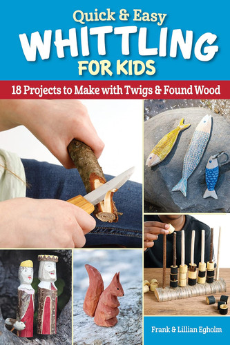 Quick & Easy Whittling for Kids: 18 Projects to Make with Twigs &