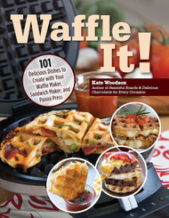 Waffle It! 101 Delicious Dishes to Create with Your Waffle Maker