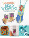 Beautiful Bead Weaving: Simple Techniques and Patterns for Creating