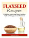 Flaxseed Recipes: 50 delicious recipes using Flaxseed to reduce