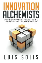 Innovation Alchemists: What Every CEO Needs To Know To Hire The Right