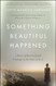 Something Beautiful Happened: A Story of Survival and Courage in the