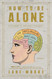 How to Be Alone: If You Want To and Even If You Don't