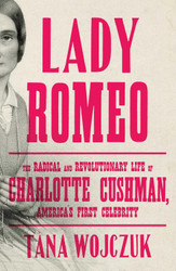 Lady Romeo: The Radical and Revolutionary Life of Charlotte Cushman