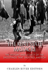 The Kent State Massacre: The History and Legacy of the Shootings That