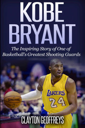 Kobe Bryant: The Inspiring Story of One of Basketball's Greatest
