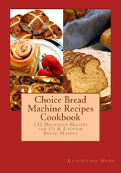 Choice Bread Machine Recipes Cookbook 131 Delicious Recipes for 1-+ &