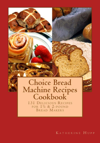 Choice Bread Machine Recipes Cookbook 131 Delicious Recipes for 1-+ &