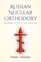 Russian Nuclear Orthodoxy: Religion Politics and Strategy