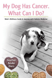 My Dog Has Cancer. What Can I Do?: Nola's Wellness Guide & Journey