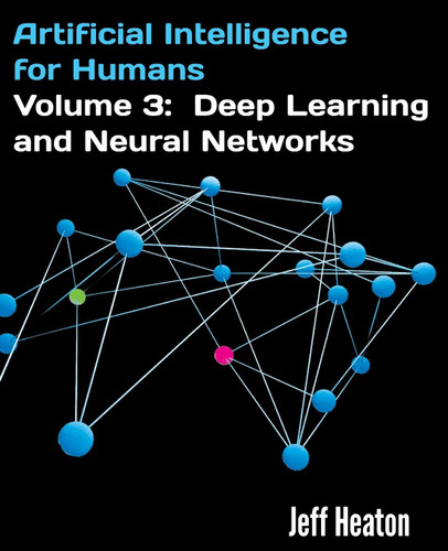 Artificial Intelligence for Humans Volume 3: Deep Learning and Neural