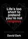 Life's Too Short to Pretend You're Not Religious