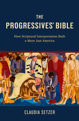 The Progressives' Bible: How Scriptural Interpretation Built a More
