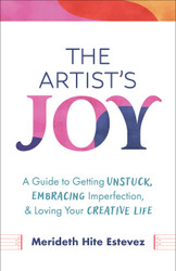 The Artist's Joy: A Guide to Getting Unstuck Embracing Imperfection