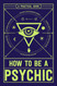 How to Be a Psychic: A Practical Guide