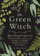The Green Witch: Your Complete Guide to the Natural Magic of Herbs