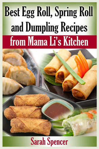 Best Egg Roll Spring Roll and Dumpling Recipes from Mama Li's Kitchen