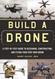 Build a Drone: A Step-by-Step Guide to Designing Constructing and