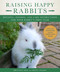 Raising Happy Rabbits: Housing Feeding and Care Instructions for Your