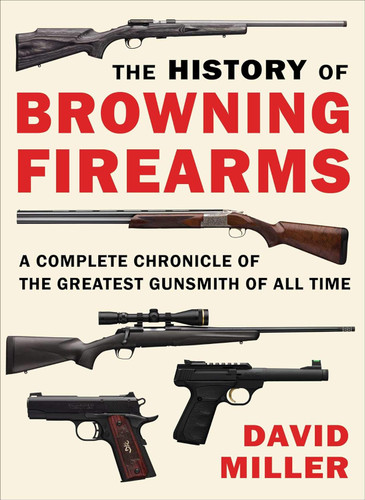 The History of Browning Firearms: A Complete Chronicle of the