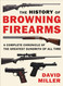 The History of Browning Firearms: A Complete Chronicle of the