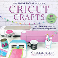 The Unofficial Book of Cricut Crafts: The Ultimate Guide to Your