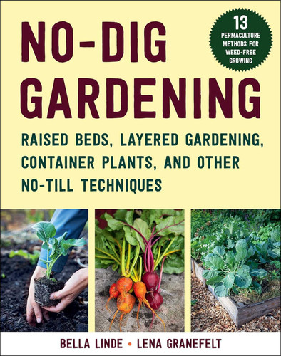No-Dig Gardening: Raised Beds Layered Gardens and Other No-Till