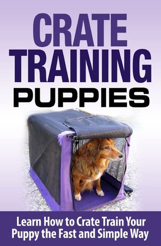 Crate Training Puppies: Learn How to Crate Train Your Dog the Fast