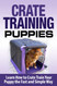 Crate Training Puppies: Learn How to Crate Train Your Dog the Fast