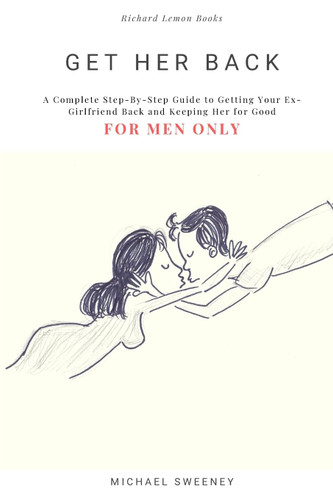 Get Her Back: FOR MEN ONLY - A Complete Step-by-Step Guide on How to