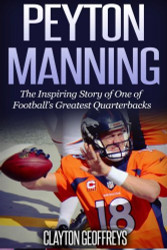 Peyton Manning: The Inspiring Story of One of Football's Greatest
