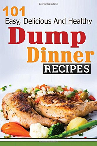 Dump Dinners: 101 Easy Delicious and Healthy Meals Put Together in 30