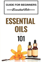 Essential Oils 101: Essential Oils for beginners - Essential Oils 101