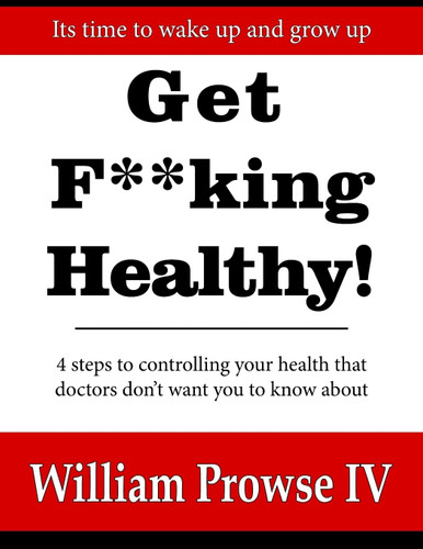 Get F**king Healthy!: 4 steps to controlling your health that doctors