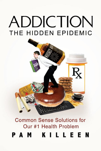 Addiction: The Hidden Epidemic: Common Sense Solutions for Our #1