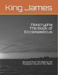 Apocrypha The Book of Ecclesiasticus: Removed From The Bible by The