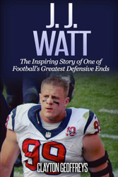 J.J. Watt: The Inspiring Story of One of Football's Greatest