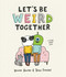 Let's Be Weird Together: A Book About Love