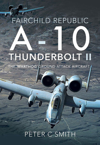 Fairchild Republic A-10 Thunderbolt II: The 'Warthog' Ground Attack