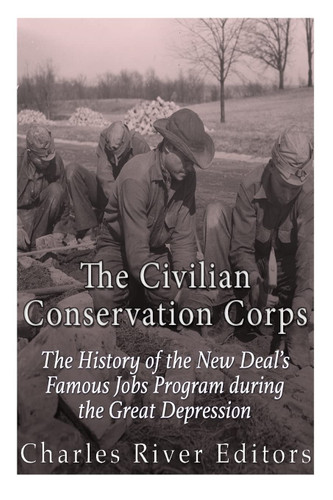 The Civilian Conservation Corps: The History of the New Deal's Famous