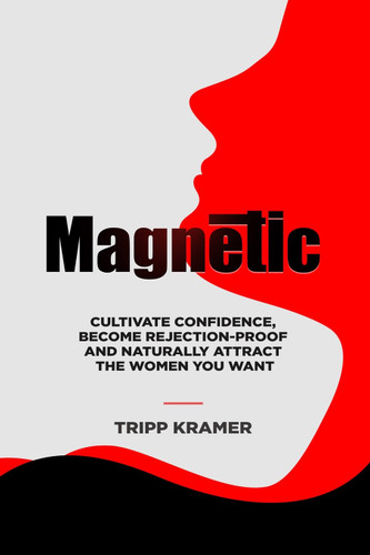 Magnetic: Cultivate Confidence Become Rejection-Proof and Naturally